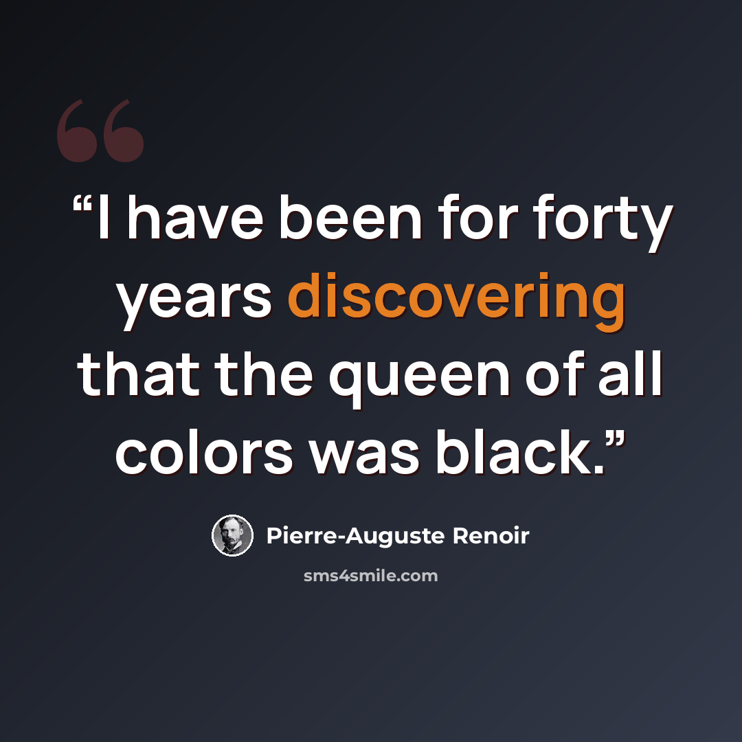 “I have been for forty years discovering that the queen of all colors was black.” quote by Pierre-Auguste Renoir