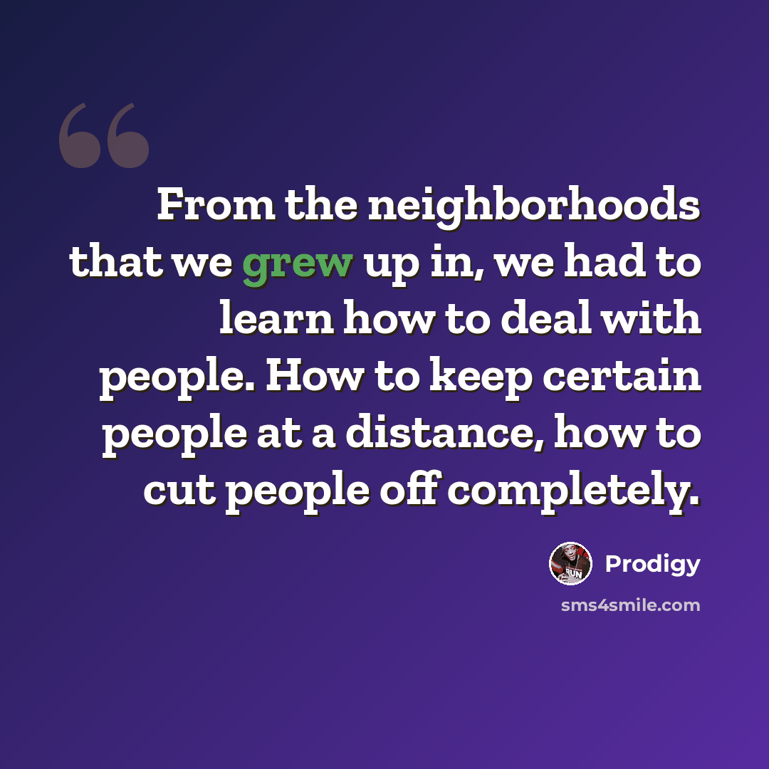 “From the neighborhoods that we grew up in, we had to learn how to deal with people. How to keep certain people at a distance, how to cut people off completely.” quote by Prodigy
