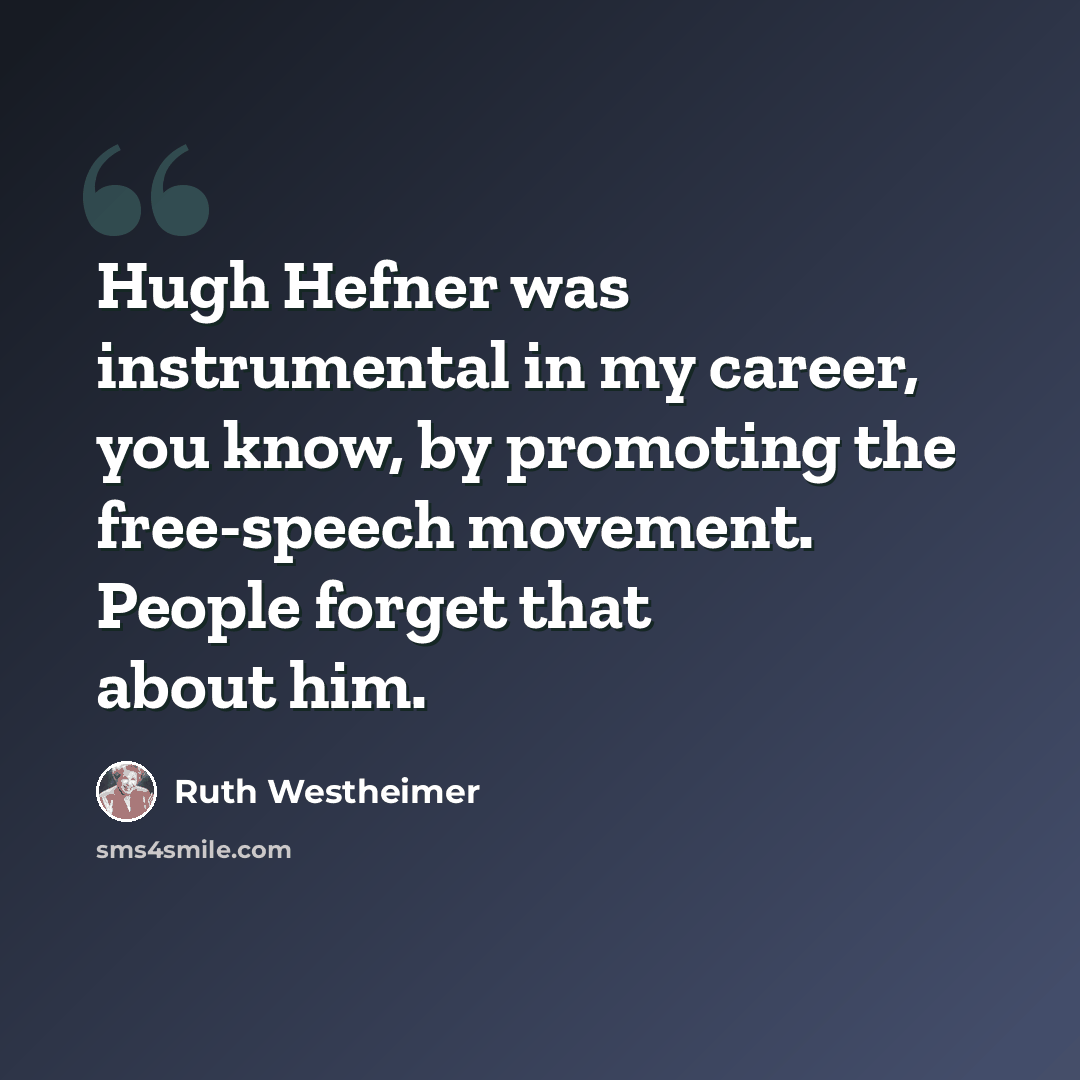 “Hugh Hefner was instrumental in my career, you know, by promoting the free-speech movement. People forget that about him.” quote by Ruth Westheimer