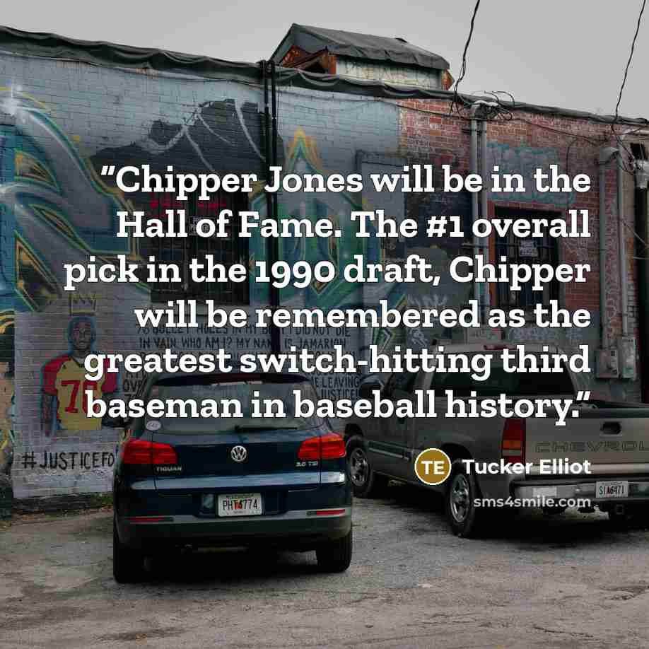 “Chipper Jones will be in the Hall of Fame. The #1 overall pick in the 1990 draft, Chipper will be remembered as the greatest switch-hitting third baseman in baseball history.” quote by Tucker Elliot
