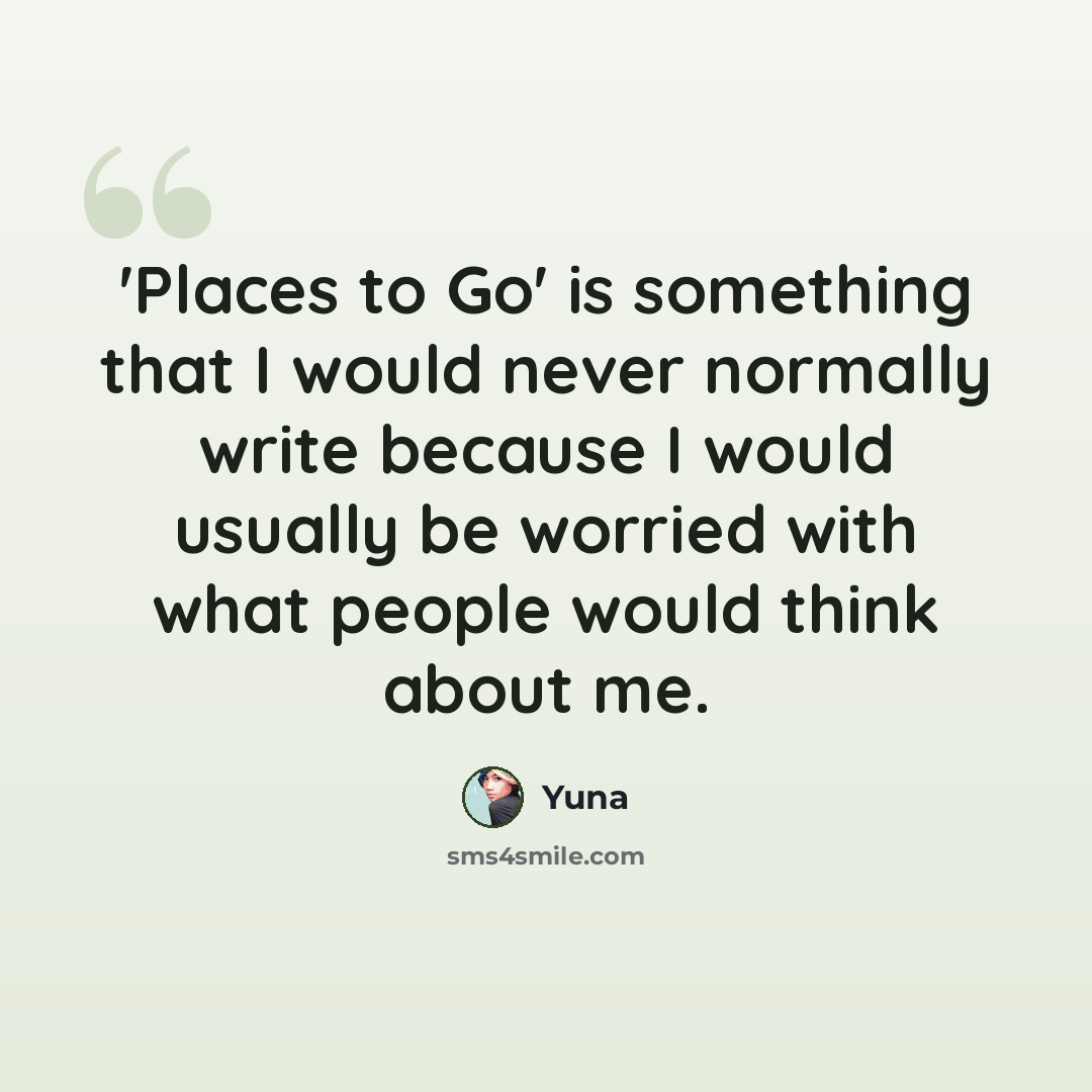 “'Places to Go' is something that I would never normally write because I would usually be worried with what people would think about me.” quote by Yuna