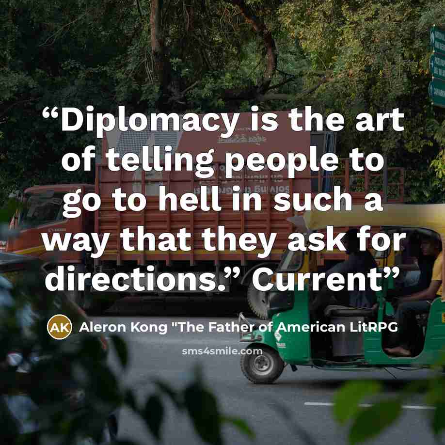 “Diplomacy is the art of telling people to go to hell in such a way that they ask for directions.” Current” quote by Aleron Kong "The Father of American LitRPG