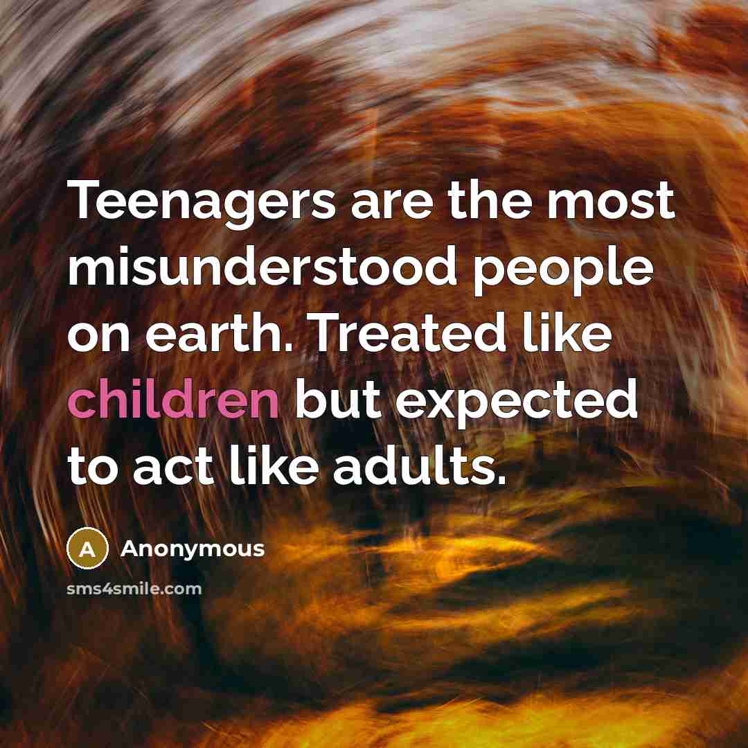 “Teenagers are the most misunderstood people on earth. Treated like children but expected to act like adults.” quote by Anonymous