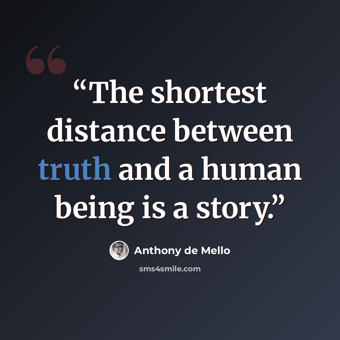 “The shortest distance between truth and a human being is a story.” quote by Anthony de Mello