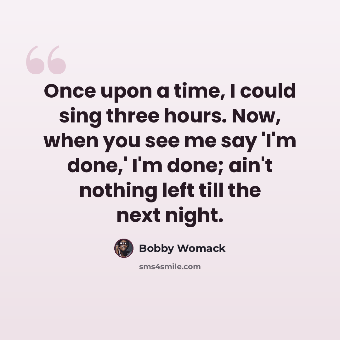 “Once upon a time, I could sing three hours. Now, when you see me say 'I'm done,' I'm done; ain't nothing left till the next night.” quote by Bobby Womack