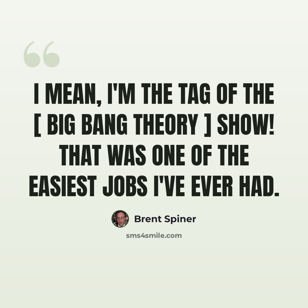 “I mean, I'm the tag of the [ Big Bang Theory ] show! That was one of the easiest jobs I've ever had.” quote by Brent Spiner