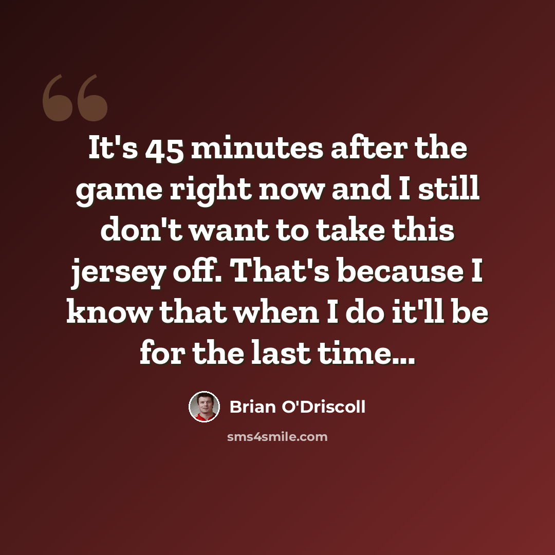 “It's 45 minutes after the game right now and I still don't want to take this jersey off. That's because I know that when I do it'll be for the last time...” quote by Brian O'Driscoll