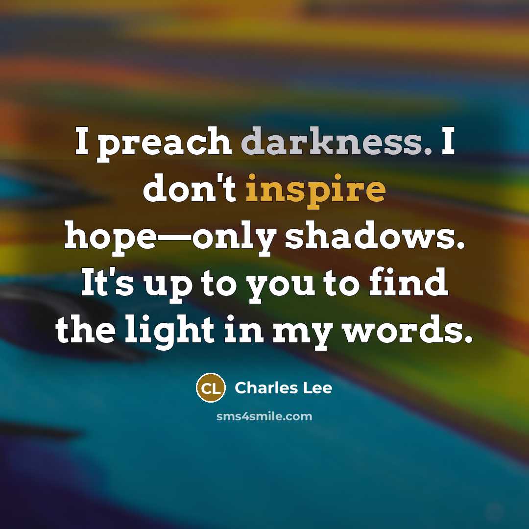 “I preach darkness. I don't inspire hope—only shadows. It's up to you to find the light in my words.” quote by Charles Lee