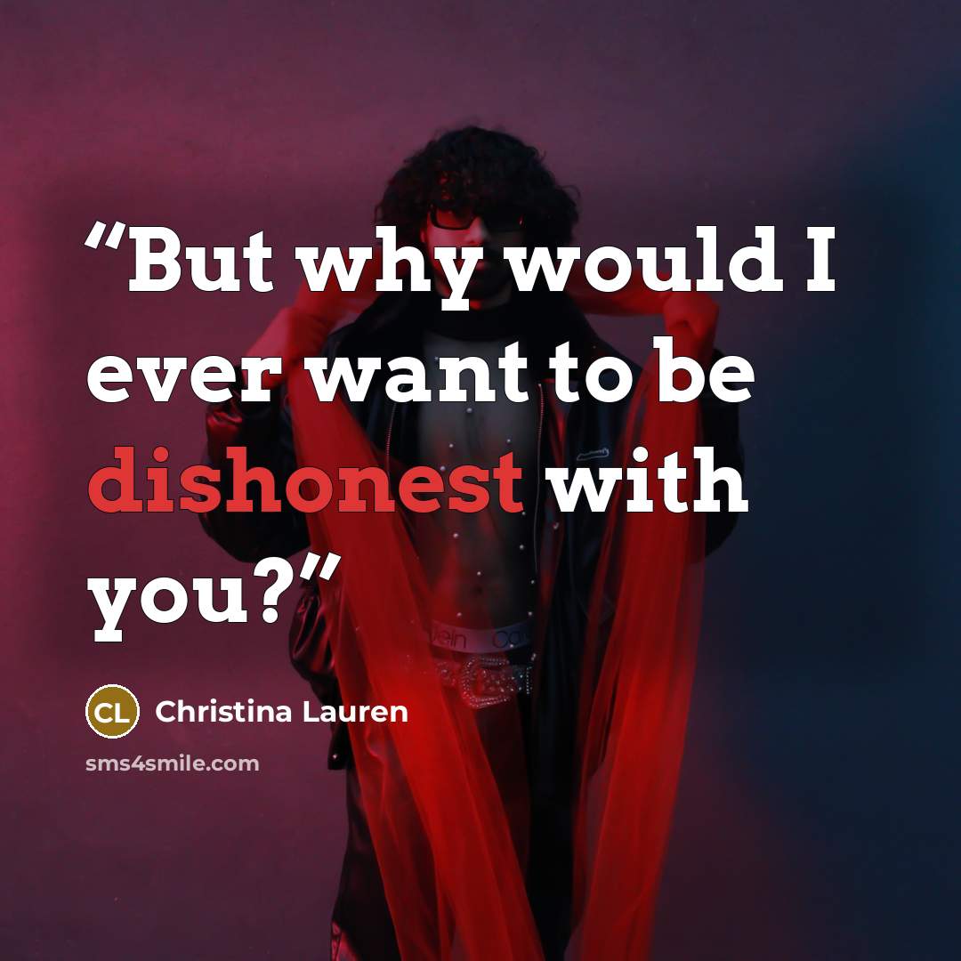 “But why would I ever want to be dishonest with you?” quote by Christina Lauren