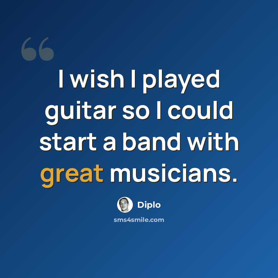 “I wish I played guitar so I could start a band with great musicians.” quote by Diplo