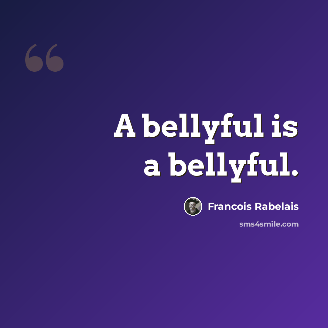 “A bellyful is a bellyful.” quote by Francois Rabelais