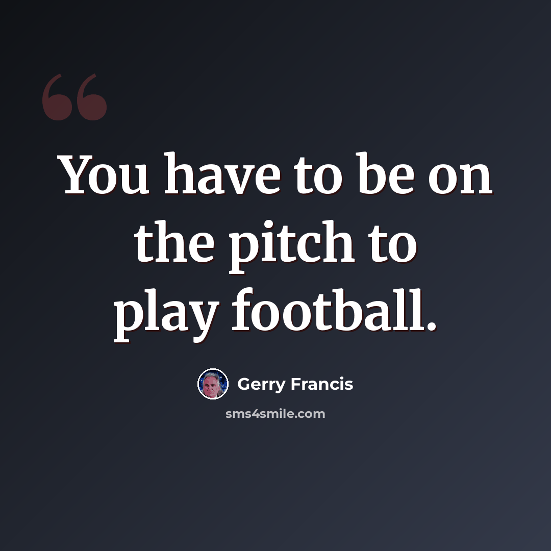 “You have to be on the pitch to play football.” quote by Gerry Francis