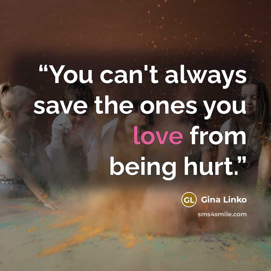“You can't always save the ones you love from being hurt.” quote by Gina Linko