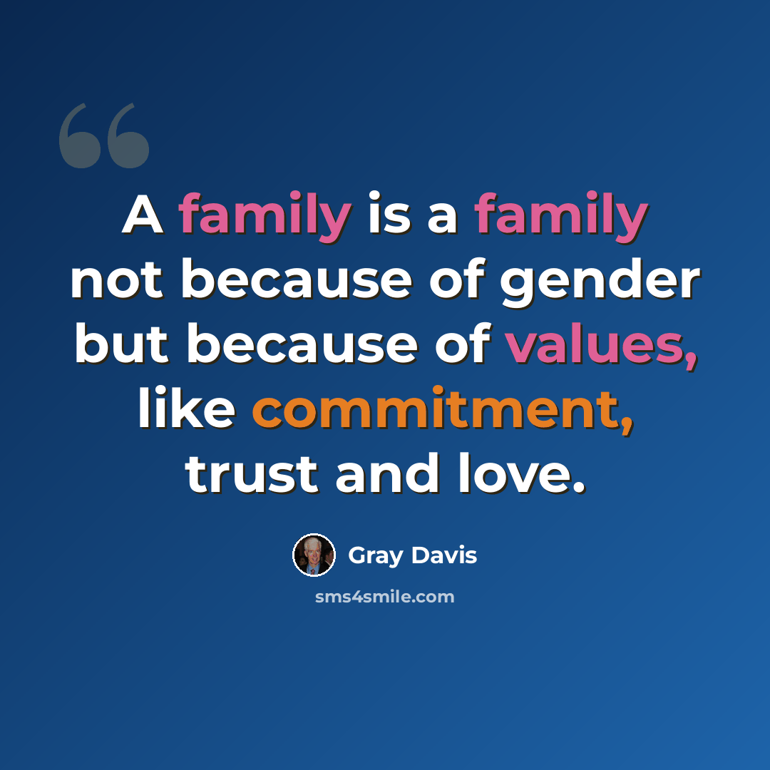 “A family is a family not because of gender but because of values, like commitment, trust and love.” quote by Gray Davis