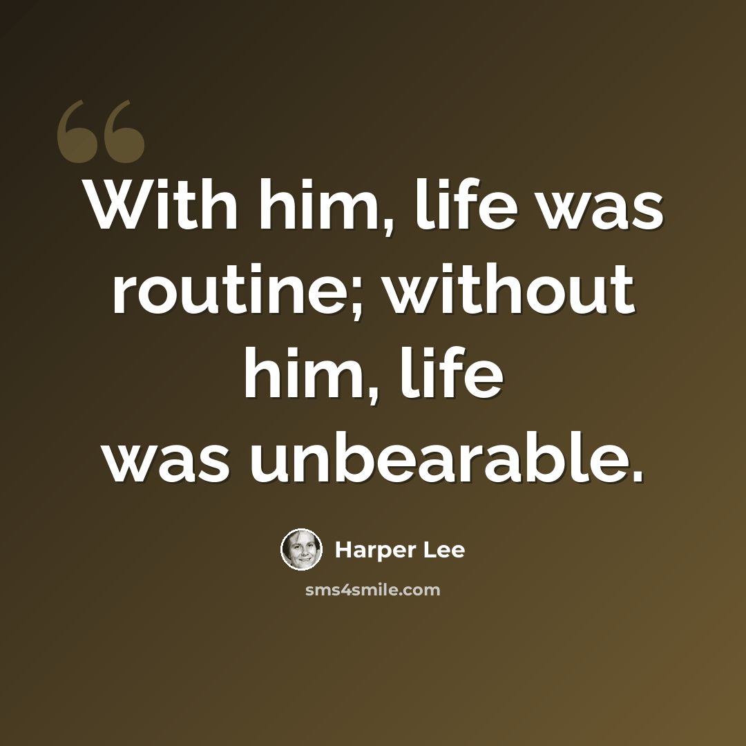 “With him, life was routine; without him, life was unbearable.” quote by Harper Lee