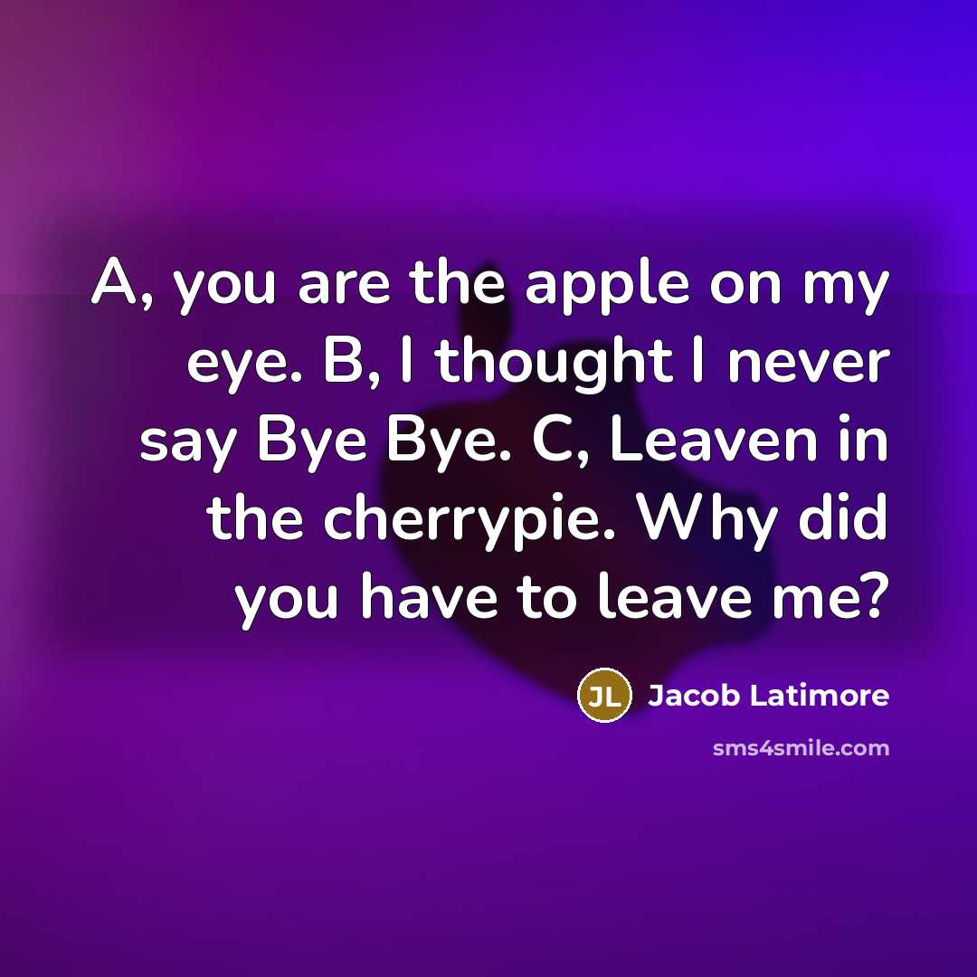 “A, you are the apple on my eye. B, I thought I never say Bye Bye. C, Leaven in the cherrypie. Why did you have to leave me?” quote by Jacob Latimore