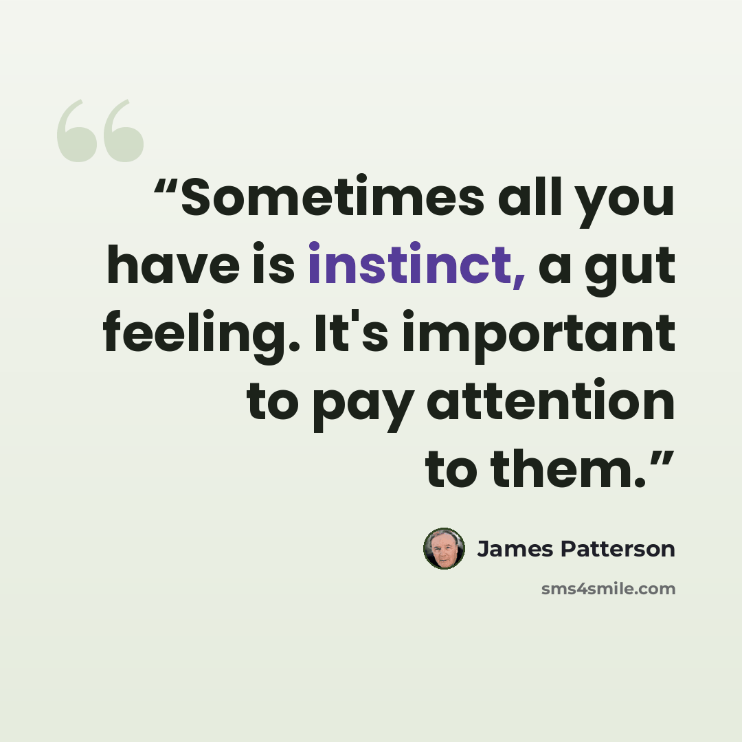 “Sometimes all you have is instinct, a gut feeling. It's important to pay attention to them.” quote by James Patterson