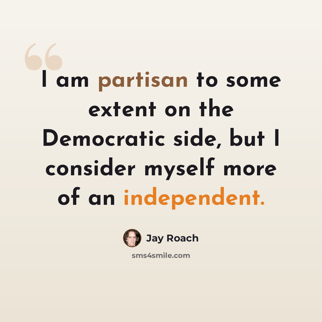 “I am partisan to some extent on the Democratic side, but I consider myself more of an independent.” quote by Jay Roach