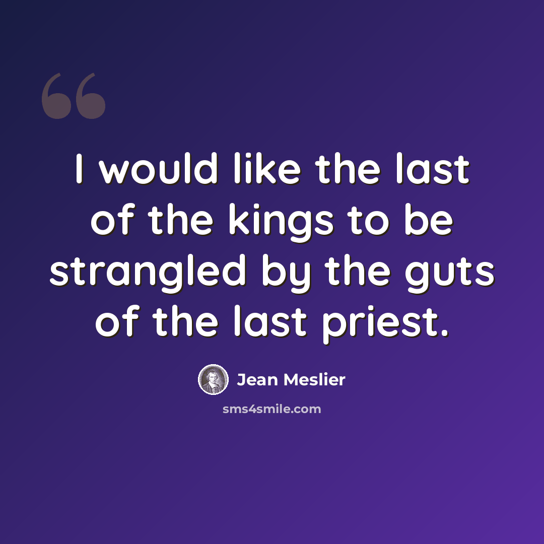 “I would like the last of the kings to be strangled by the guts of the last priest.” quote by Jean Meslier