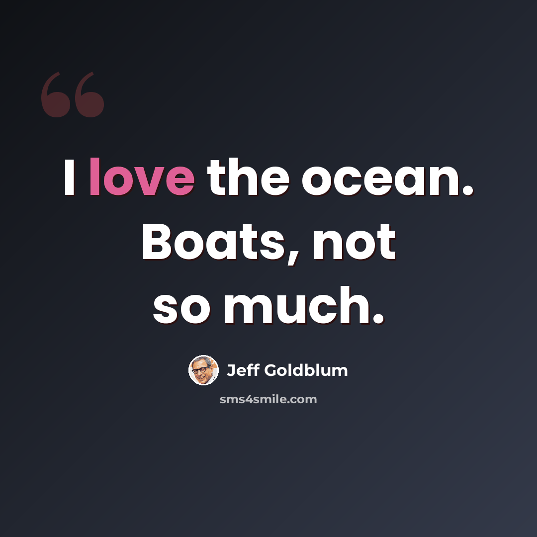 “I love the ocean. Boats, not so much.” quote by Jeff Goldblum