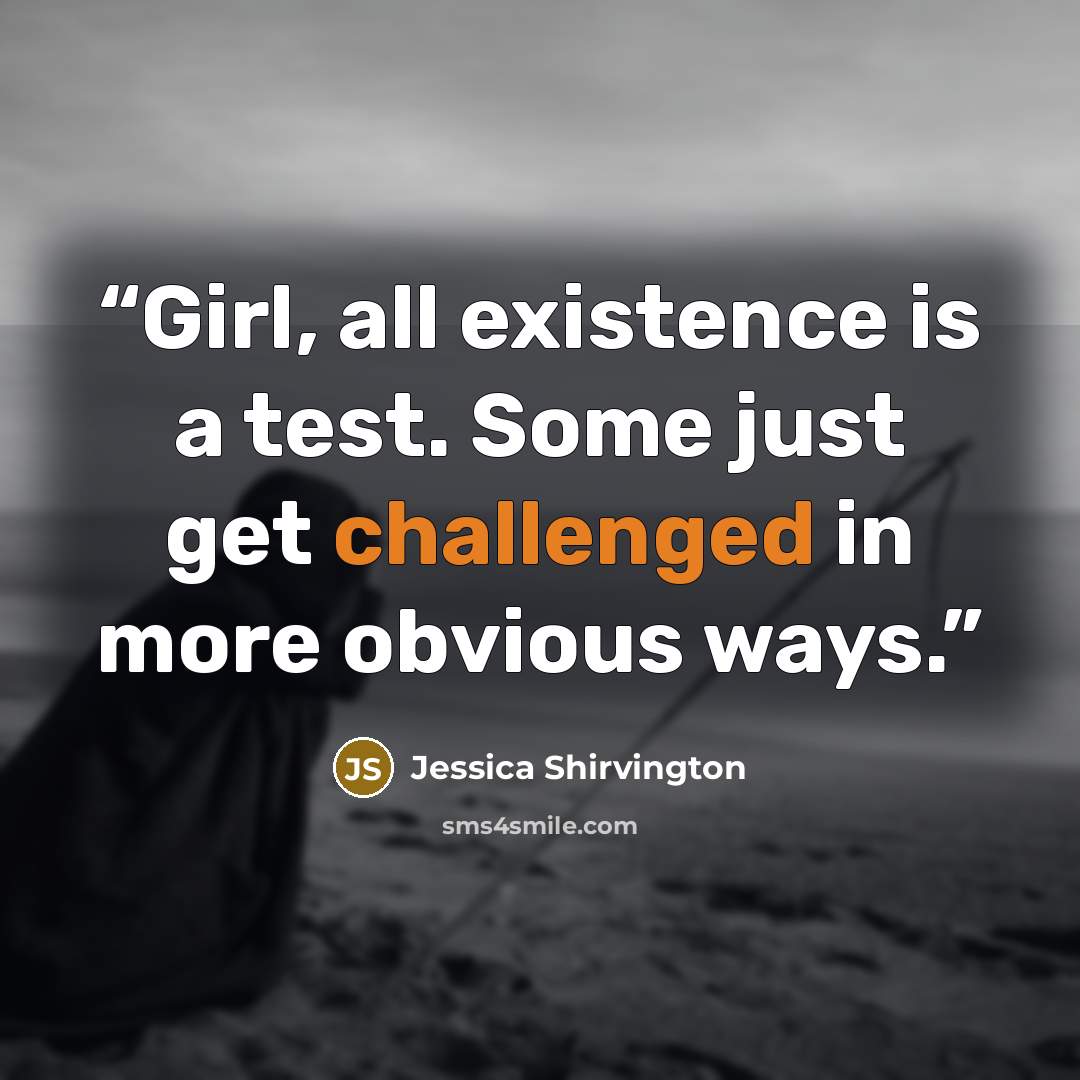 “Girl, all existence is a test. Some just get challenged in more obvious ways.” quote by Jessica Shirvington