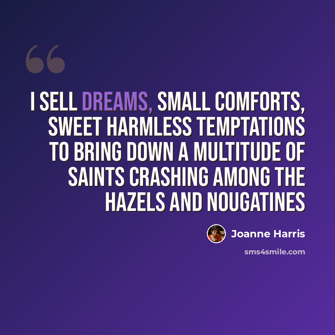 “I sell dreams, small comforts, sweet harmless temptations to bring down a multitude of saints crashing among the hazels and nougatines” quote by Joanne Harris