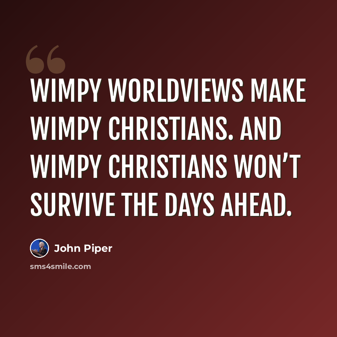 “Wimpy worldviews make wimpy Christians. And wimpy Christians won’t survive the days ahead.” quote by John Piper