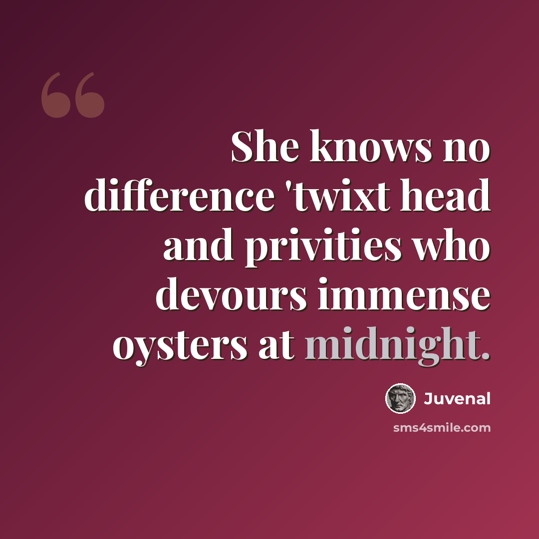 “She knows no difference 'twixt head and privities who devours immense oysters at midnight.” quote by Juvenal