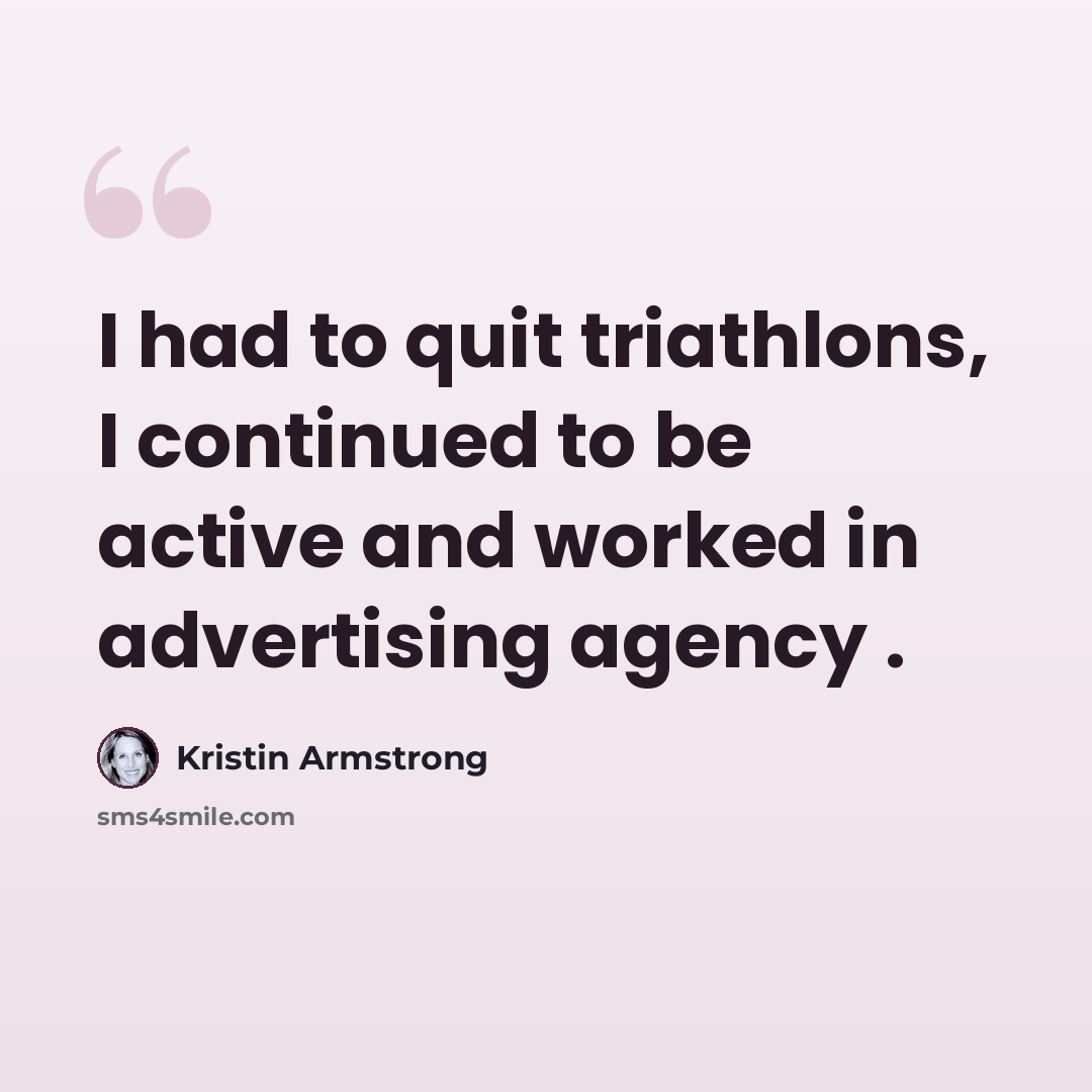 “I had to quit triathlons, I continued to be active and worked in advertising agency .” quote by Kristin Armstrong