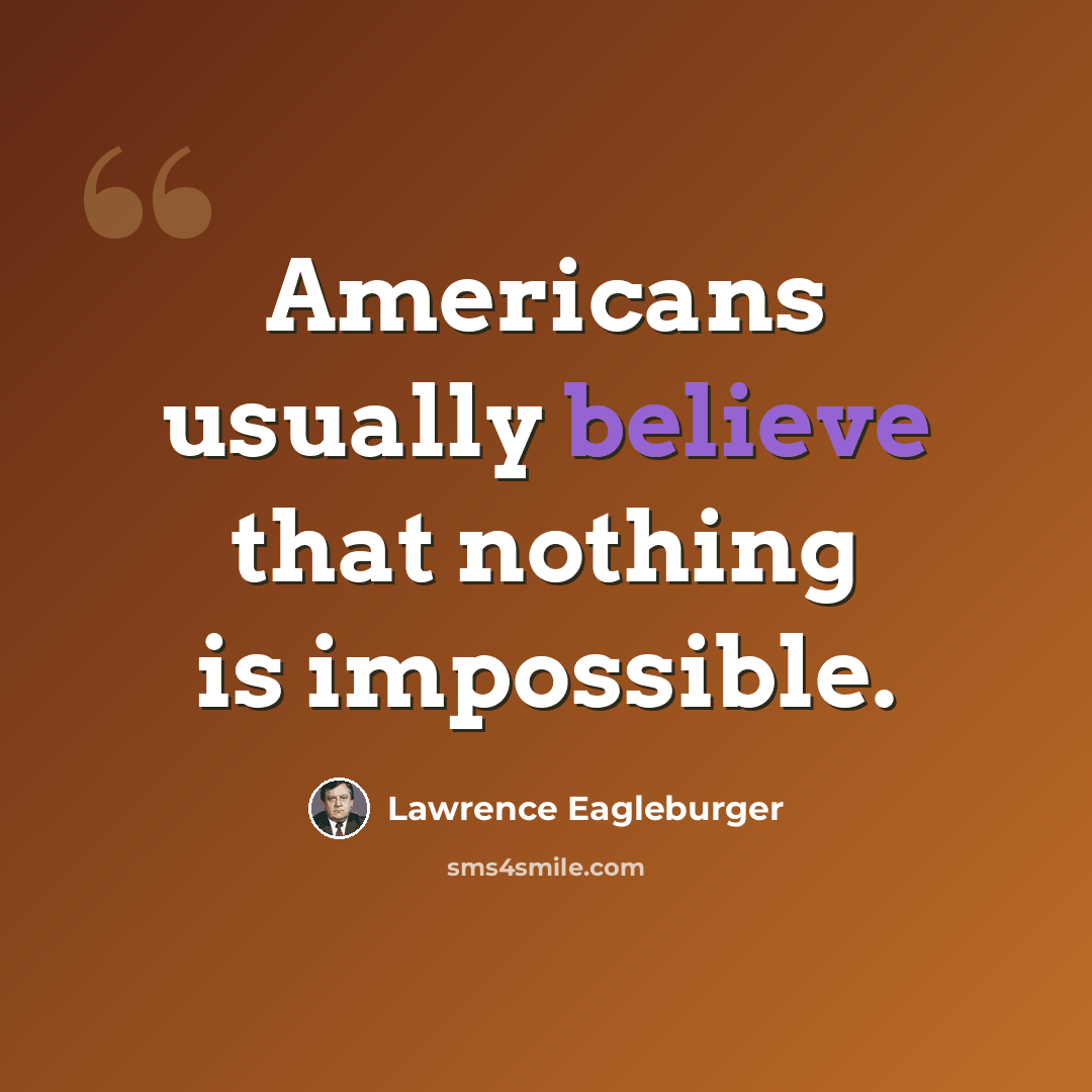 “Americans usually believe that nothing is impossible.” quote by Lawrence Eagleburger