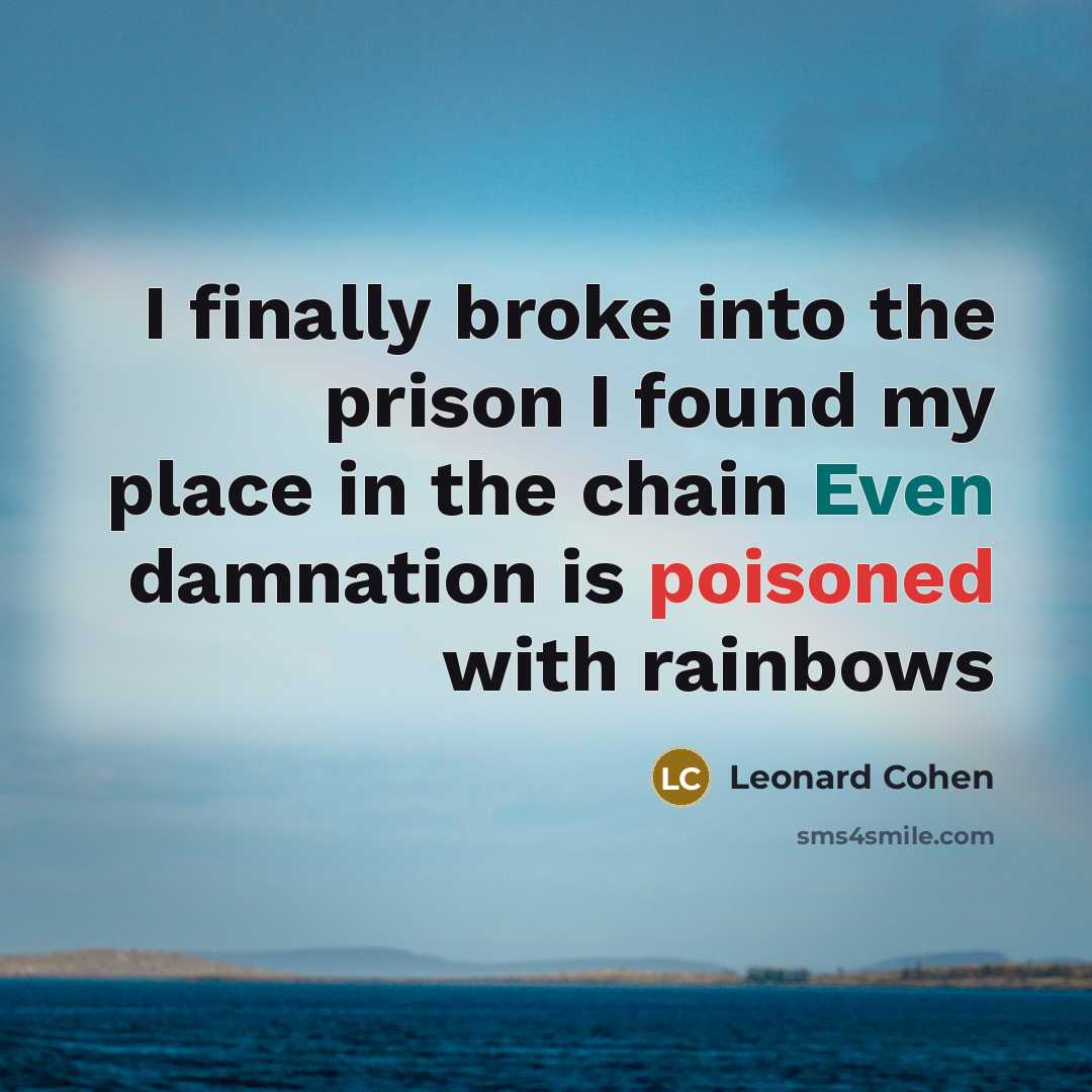 “I finally broke into the prison I found my place in the chain Even damnation is poisoned with rainbows” quote by Leonard Cohen