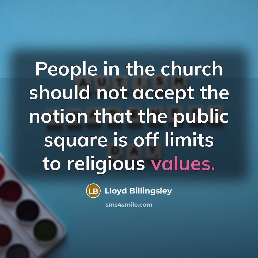 “People in the church should not accept the notion that the public square is off limits to religious values.” quote by Lloyd Billingsley