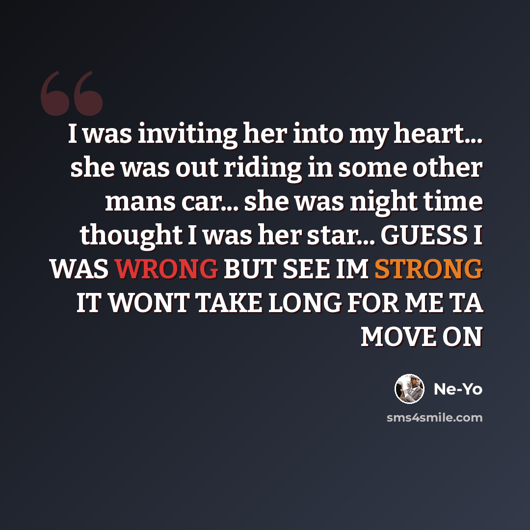 “I was inviting her into my heart... she was out riding in some other mans car... she was night time thought I was her star... GUESS I WAS WRONG BUT SEE IM STRONG IT WONT TAKE LONG FOR ME TA MOVE ON” quote by Ne-Yo