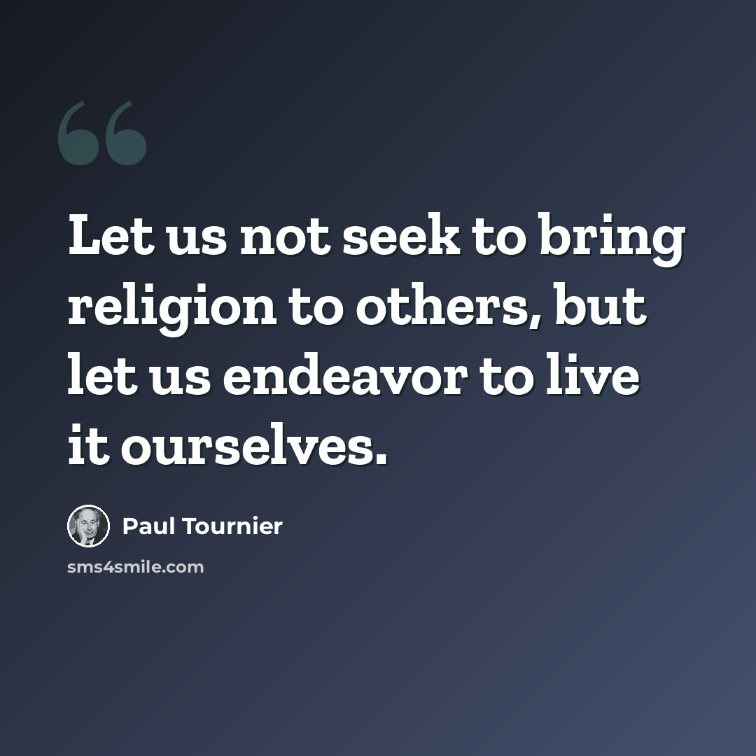 “Let us not seek to bring religion to others, but let us endeavor to live it ourselves.” quote by Paul Tournier