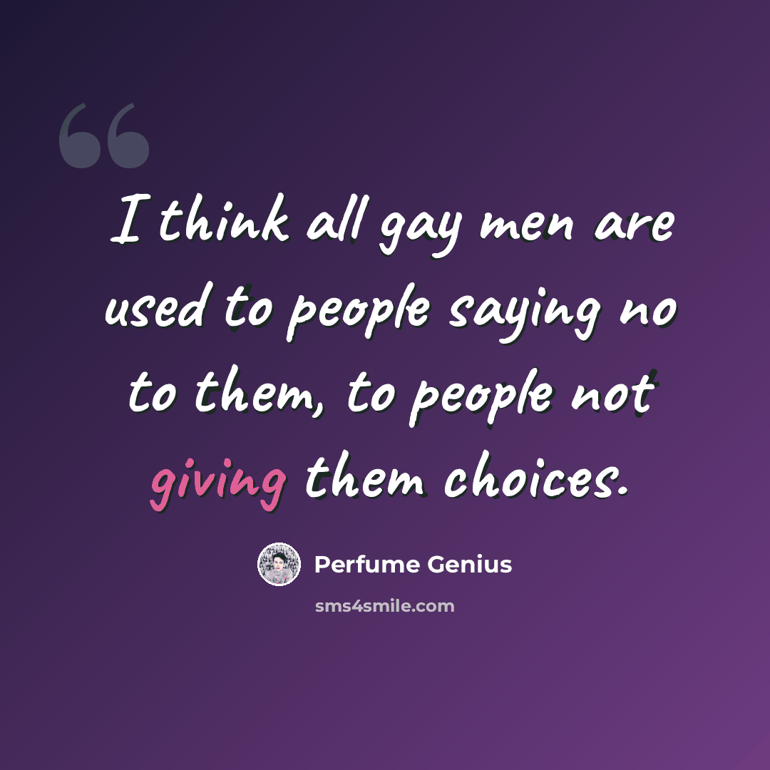 “I think all gay men are used to people saying no to them, to people not giving them choices.” quote by Perfume Genius