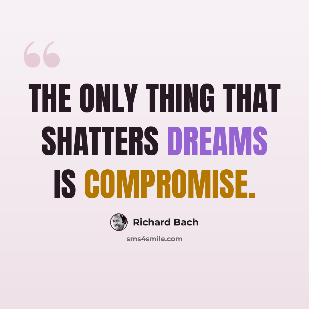 “The only thing that shatters dreams is compromise.” quote by Richard Bach