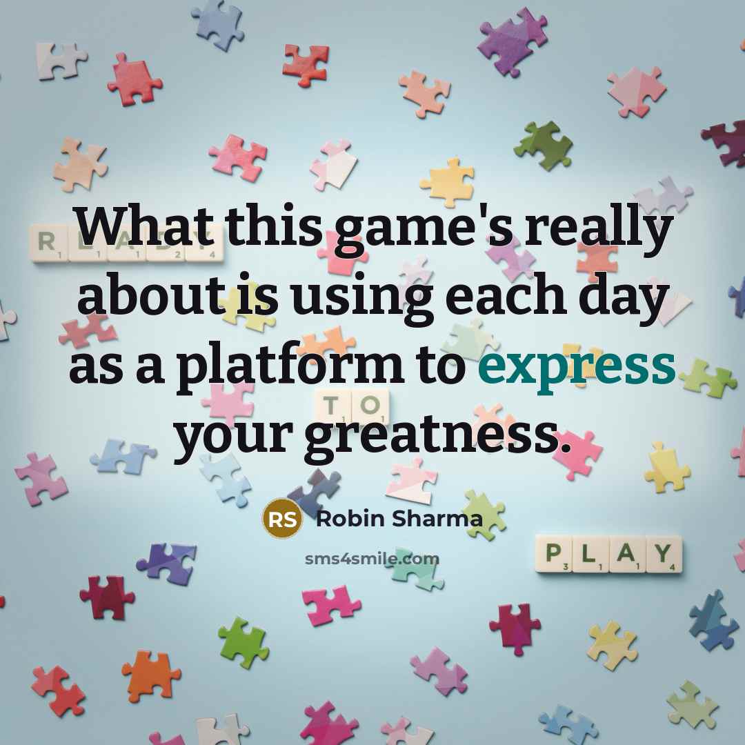 “What this game's really about is using each day as a platform to express your greatness.” quote by Robin Sharma