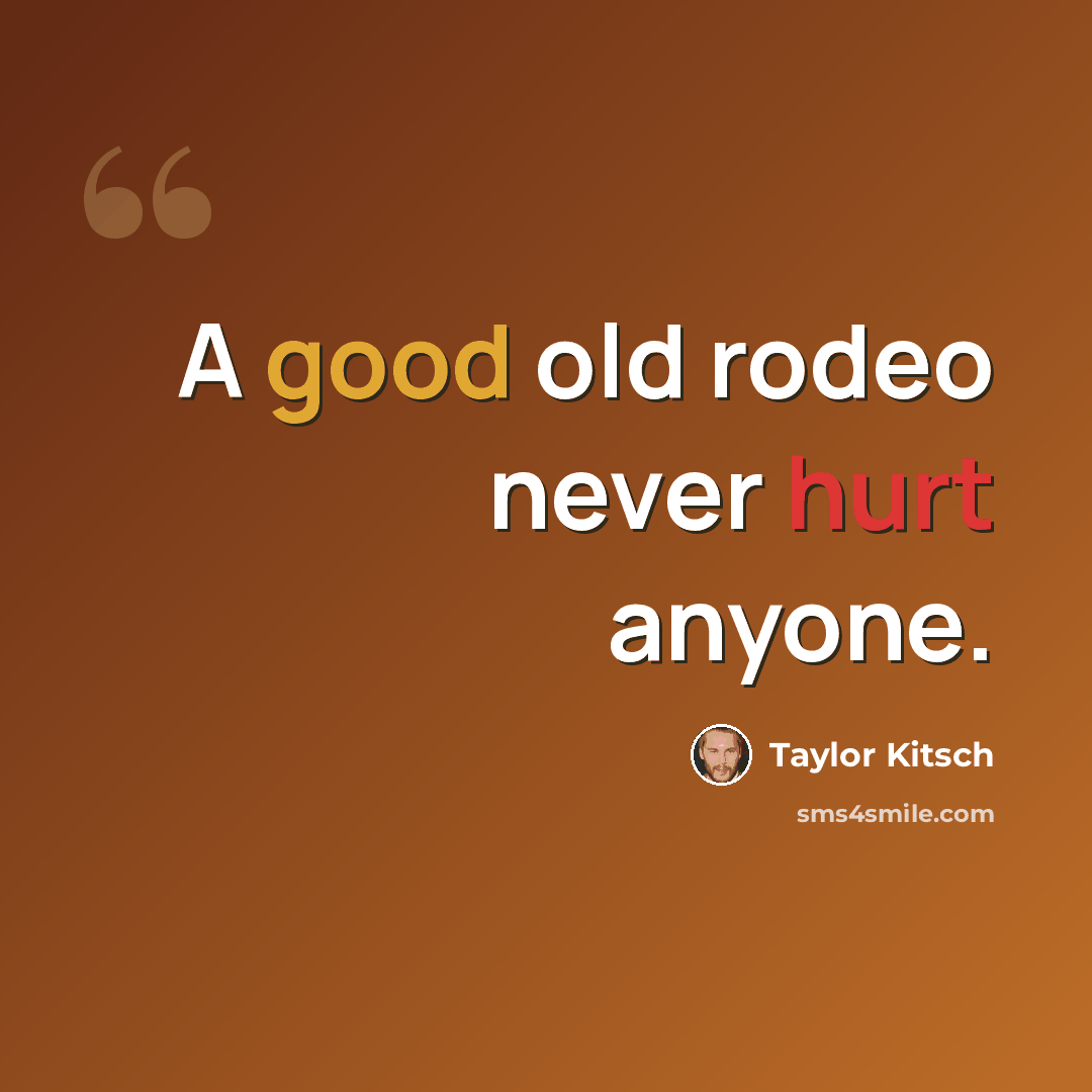 “A good old rodeo never hurt anyone.” quote by Taylor Kitsch