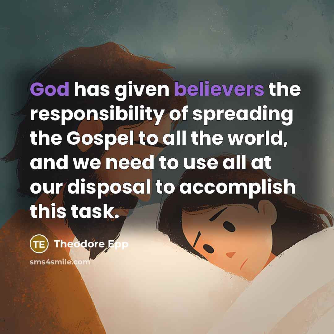“God has given believers the responsibility of spreading the Gospel to all the world, and we need to use all at our disposal to accomplish this task.” quote by Theodore Epp