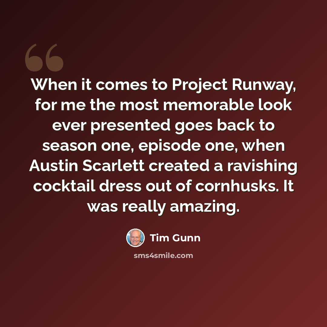 “When it comes to Project Runway, for me the most memorable look ever presented goes back to season one, episode one, when Austin Scarlett created a ravishing cocktail dress out of cornhusks. It was really amazing.” quote by Tim Gunn