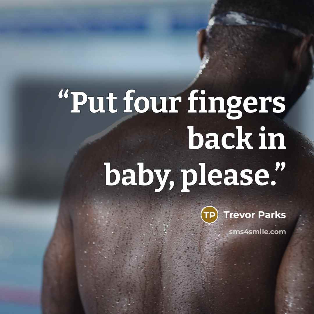 “Put four fingers back in baby, please.” quote by Trevor Parks