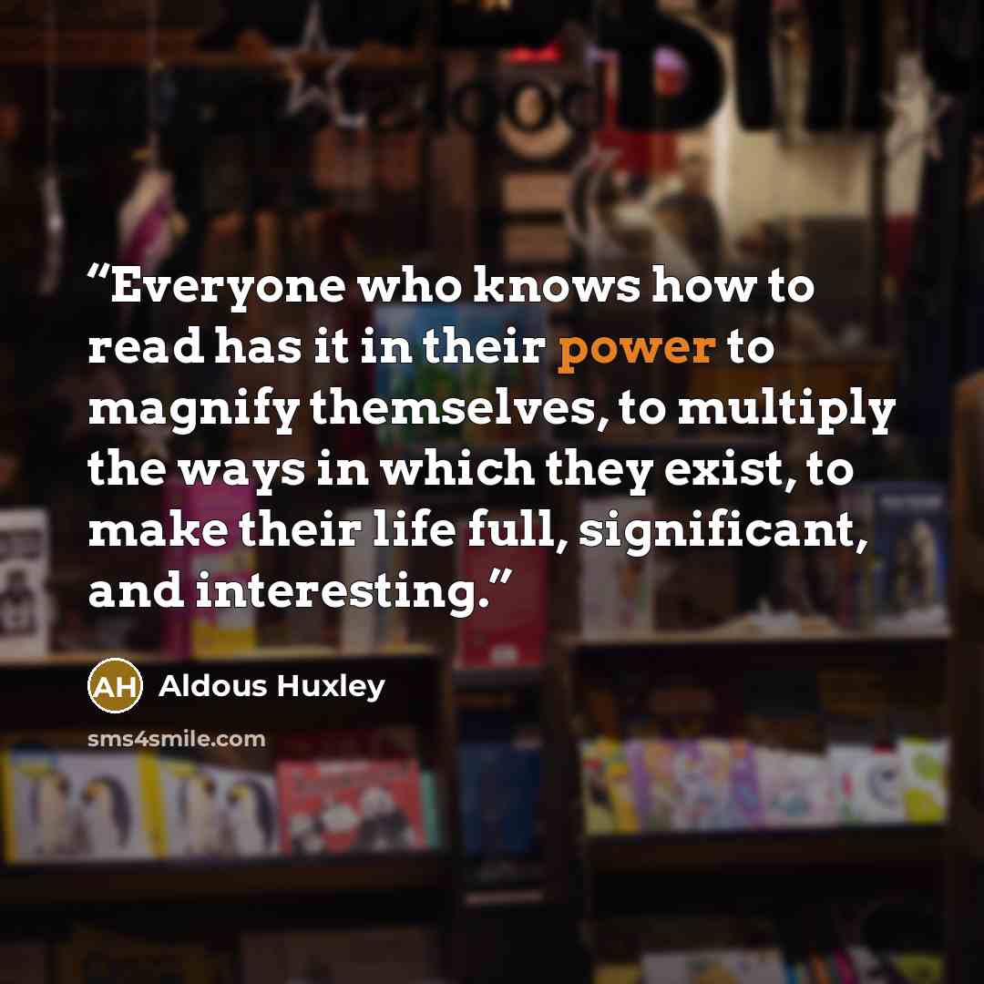 “Everyone who knows how to read has it in their power to magnify themselves, to multiply the ways in which they exist, to make their life full, significant, and interesting.” quote by Aldous Huxley