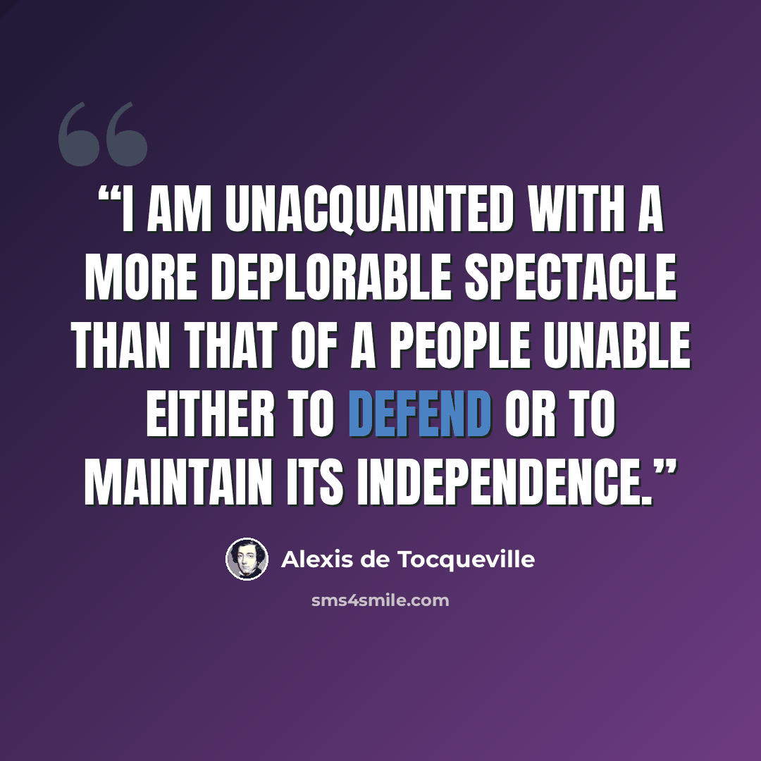 “I am unacquainted with a more deplorable spectacle than that of a people unable either to defend or to maintain its independence.” quote by Alexis de Tocqueville