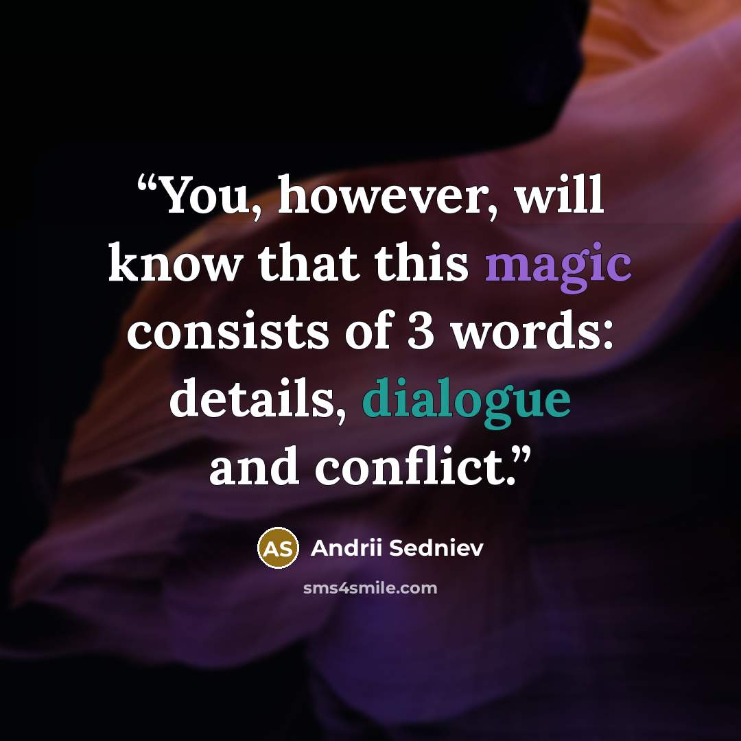 “You, however, will know that this magic consists of 3 words: details, dialogue and conflict.” quote by Andrii Sedniev