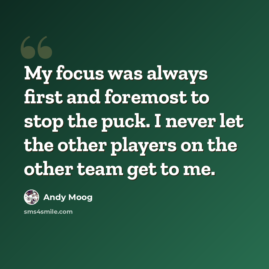 “My focus was always first and foremost to stop the puck. I never let the other players on the other team get to me.” quote by Andy Moog