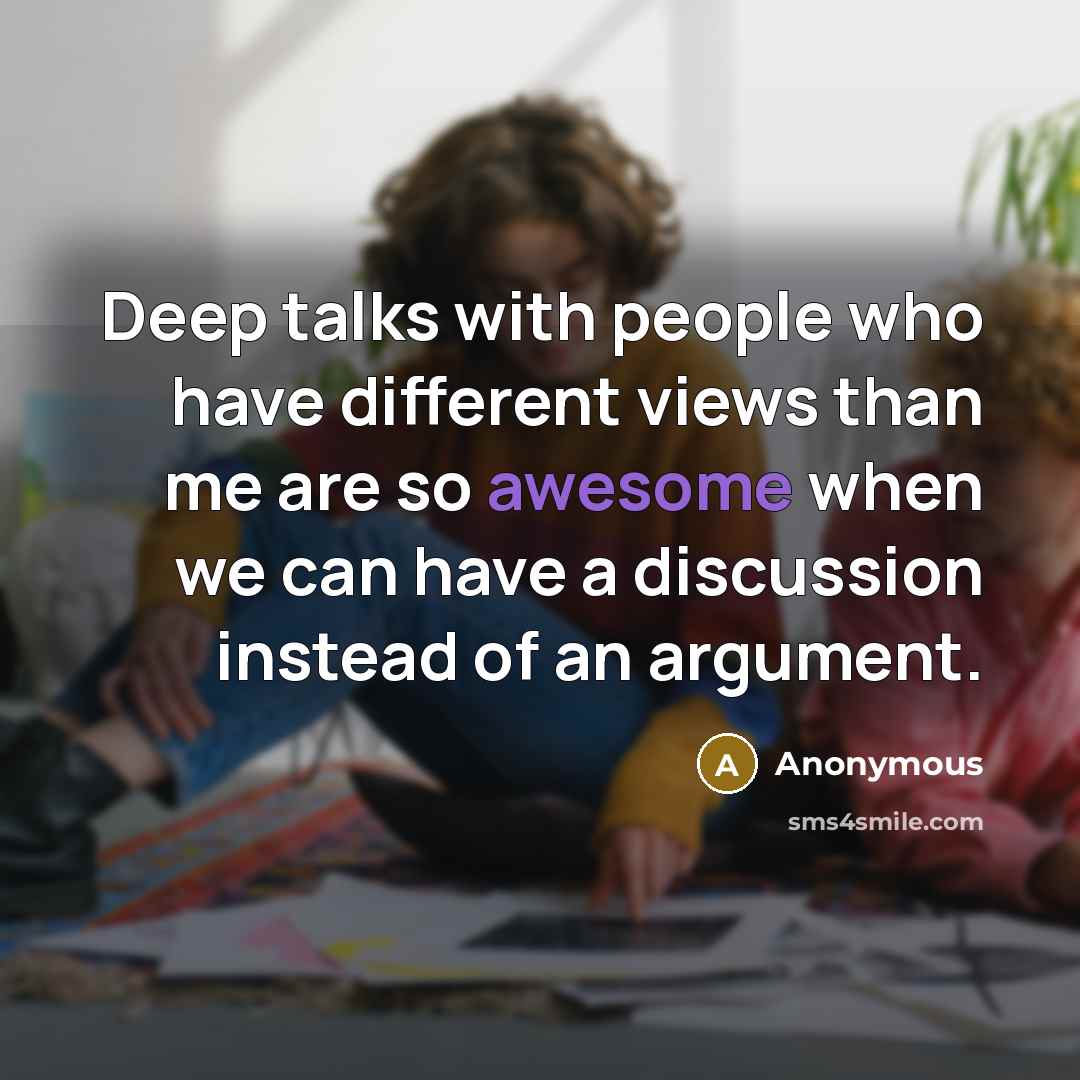 “Deep talks with people who have different views than me are so awesome when we can have a discussion instead of an argument.” quote by Anonymous