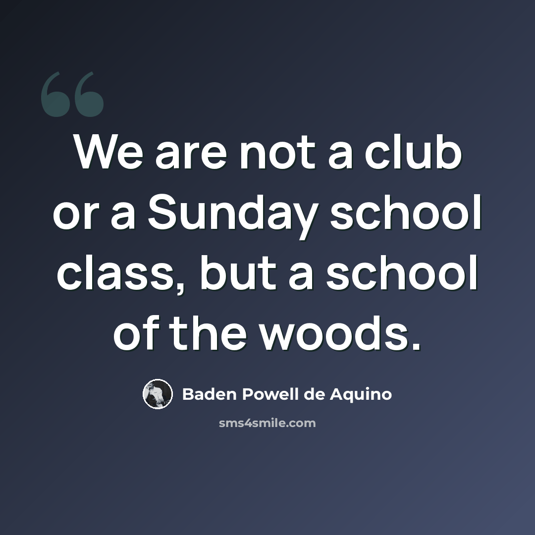“We are not a club or a Sunday school class, but a school of the woods.” quote by Baden Powell de Aquino