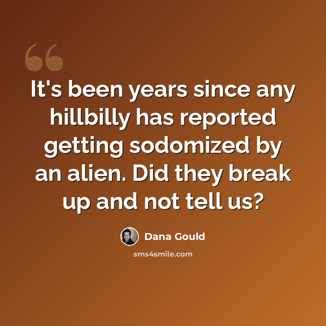 “It's been years since any hillbilly has reported getting sodomized by an alien. Did they break up and not tell us?” quote by Dana Gould