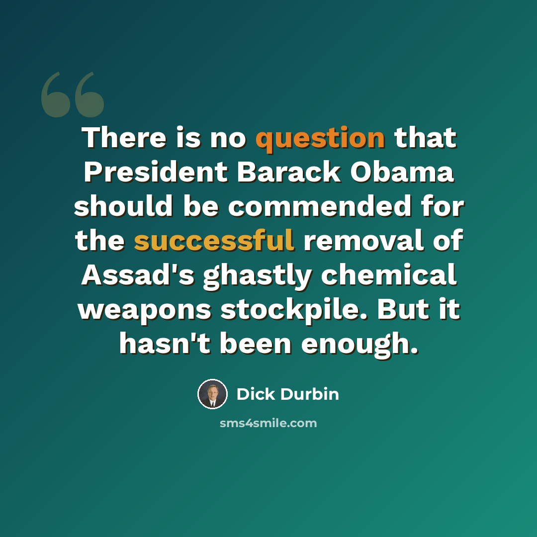 “There is no question that President Barack Obama should be commended for the successful removal of Assad's ghastly chemical weapons stockpile. But it hasn't been enough.” quote by Dick Durbin