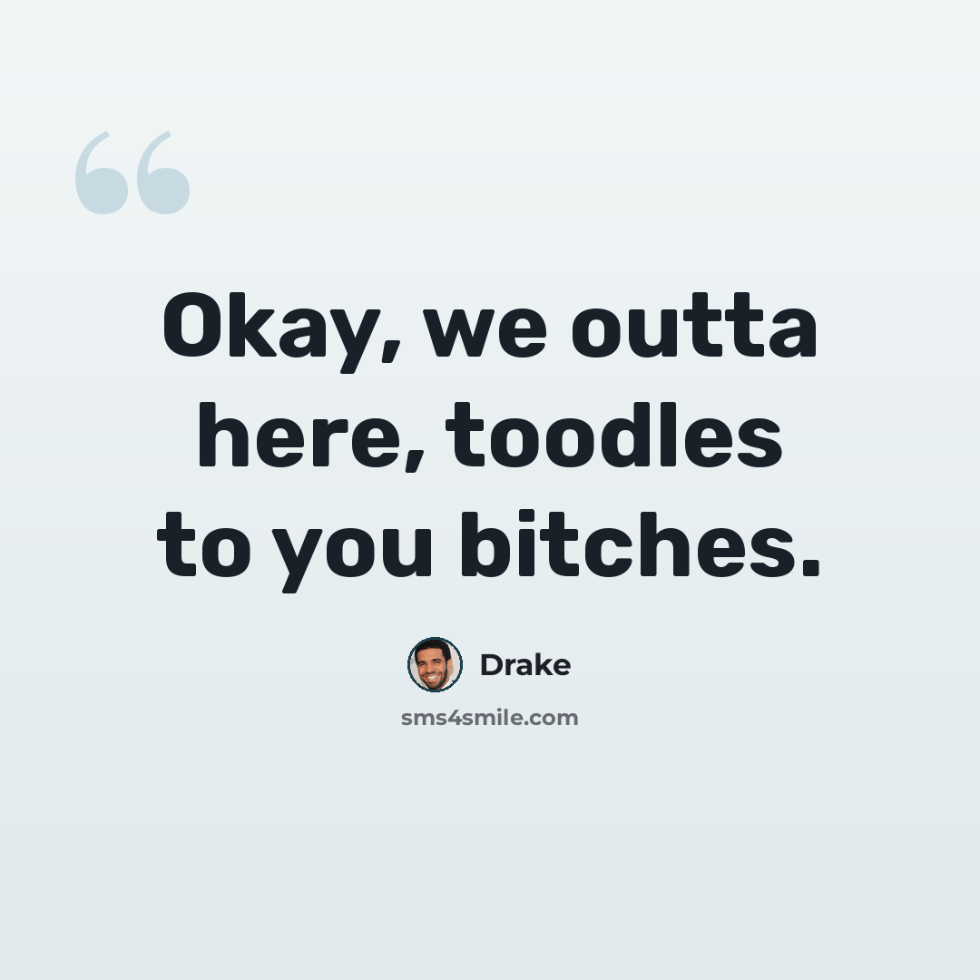 “Okay, we outta here, toodles to you bitches.” quote by Drake